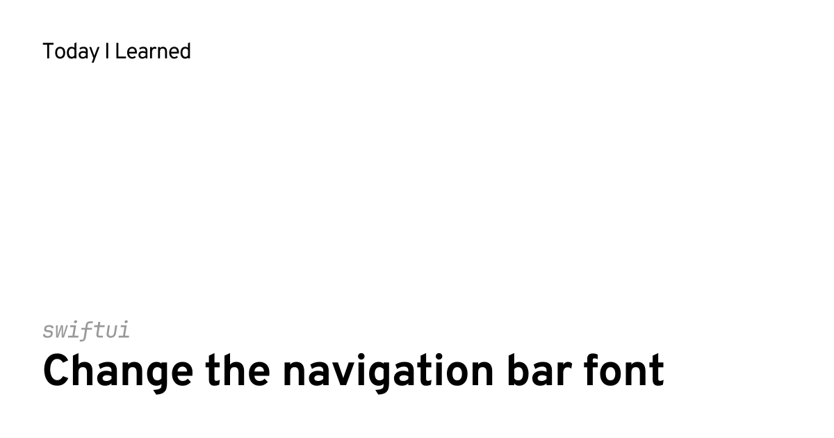 [swiftui] Change the navigation bar font | Today I Learned
